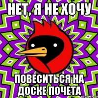 нет, я не хочу повеситься на доске почета