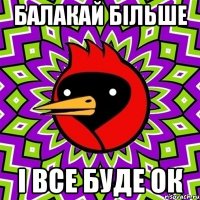 Балакай більше і все буде ок