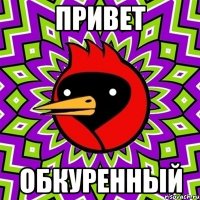 ПРИВЕТ ОБКУРЕННЫЙ