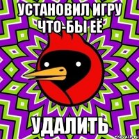 Установил игру что-бы её Удалить