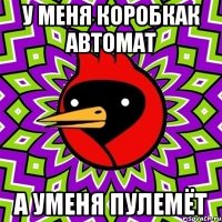 У меня коробкак автомат А уменя пулемёт