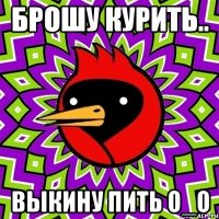 брошу курить.. выкину пить О_о