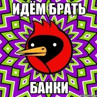 ИДЁМ БРАТЬ БАНКИ