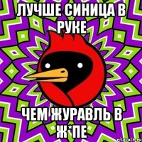 Лучше синица в руке Чем журавль в ж*пе