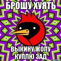 брошу хуять выкину жопу куплю зад