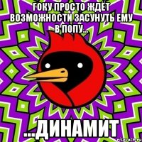 Гоку просто ждёт возможности засунуть ему в попу... ...ДИНАМИТ