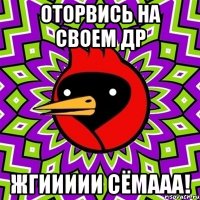 Оторвись на своем ДР ЖГИИИИИ СЁМААА!