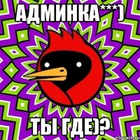 АДМИНКА***) ТЫ ГДЕ)?
