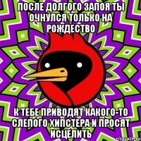 после долгого запоя ты очнулся только на рождество к тебе приводят какого-то слепого хипстера и просят исцелить