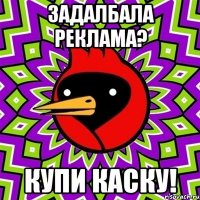 задалбала реклама? купи каску!
