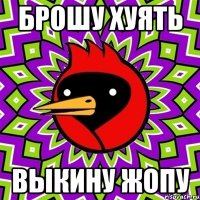 брошу хуять выкину жопу