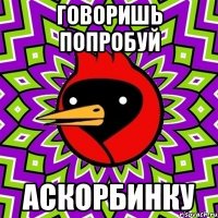 говоришь попробуй аскорбинку
