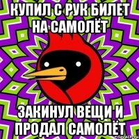 купил с рук билет на самолёт закинул вещи и продал САМОЛЁТ
