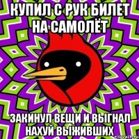 купил с рук билет на самолёт закинул вещи и выгнал нахуй выживших