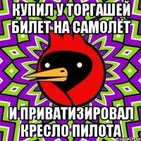купил у торгашей билет на самолёт и приватизировал кресло пилота