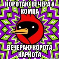 Коротаю вечера у компа Вечераю корота наркота