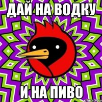 Дай на водку И на пиво