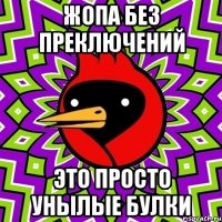 жопа без преключений это просто унылые булки