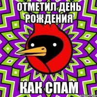 ОТМЕТИЛ ДЕНЬ РОЖДЕНИЯ КАК СПАМ