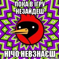 пока в ігру незайдеш нічо невзнаєш