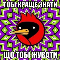 тобі краще знати що тобі жувати