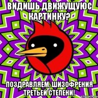 ВИДИШЬ ДВИЖУЩУЮС КАРТИНКУ? ПОЗДРАВЛЯЕМ, ШИЗОФРЕНИЯ ТРЕТЬЕЙ СТЕПЕНИ!