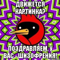 ДВИЖЕТСЯ КАРТИНКА? ПОЗДРАВЛЯЕМ, У ВАС - ШИЗОФРЕНИЯ!