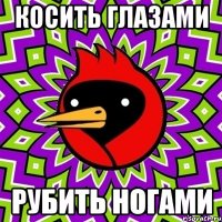 Косить глазами Рубить ногами