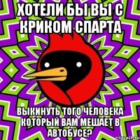 Хотели бы вы с криком спарта Выкинуть того человека который вам мешает в автобусе?