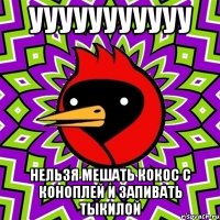 ууууууууууу нельзя мешать кокос с коноплей и запивать тыкилой