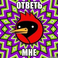 ОТВЕТЬ МНЕ