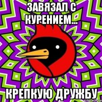 Завязал с курением... крепкую дружбу