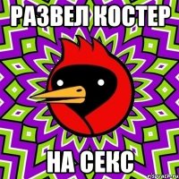 Развел костер на секс