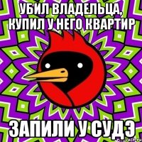 убил владельца, купил у него квартир запили у судэ