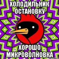 Холодильник остановку хорошо микроволновка