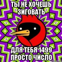 ты не хочешь зиговать для тебя 1499 просто число