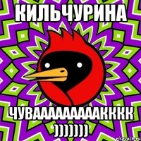 Кильчурина чувааааааааакккк )))))))