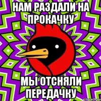 Нам раздали на прокачку мы отсняли передачку