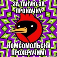 За такую за прокачку комсомольски прохерачим!