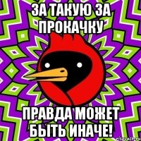 За такую за прокачку правда может быть иначе!