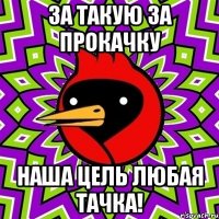 За такую за прокачку наша цель любая тачка!