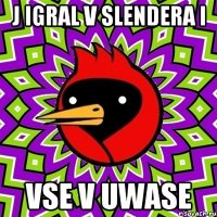 J IGRAL V SLENDERA I VSE V UWASE