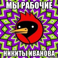 мы рабочие никиты иванова