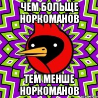чем больще норкоманов тем менше норкоманов