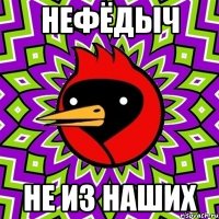 НЕФЁДЫЧ НЕ ИЗ НАШИХ