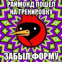 Раймонд пошел на тренировку забыл форму