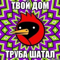 Твой дом Труба шатал