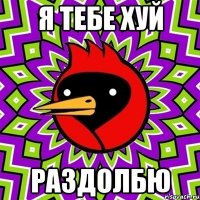 Я тебе хуй раздолбю