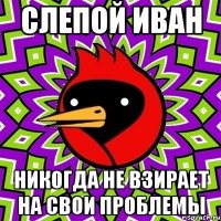 Слепой Иван Никогда не взирает на свои проблемы