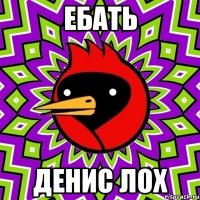 Ебать Денис лох